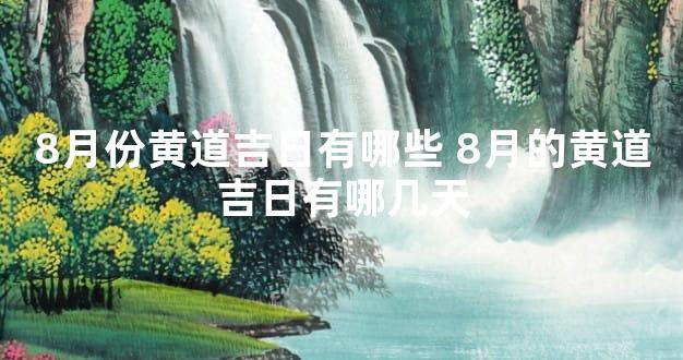 8月份黄道吉日有哪些 8月的黄道吉日有哪几天